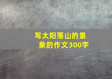 写太阳落山的景象的作文300字