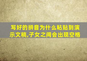 写好的拼音为什么粘贴到演示文稿,子女之间会出现空格