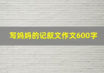 写妈妈的记叙文作文600字