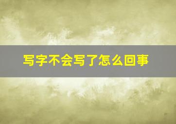 写字不会写了怎么回事