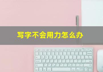 写字不会用力怎么办