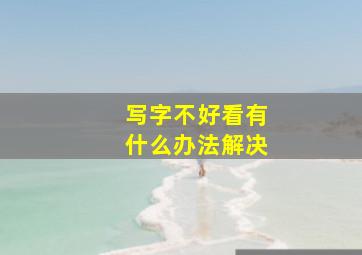 写字不好看有什么办法解决