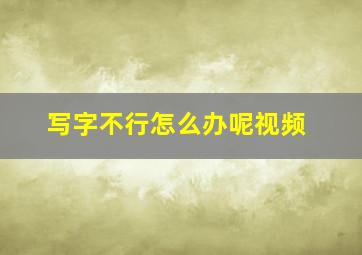 写字不行怎么办呢视频