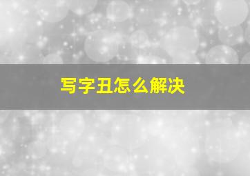 写字丑怎么解决