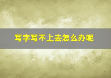 写字写不上去怎么办呢