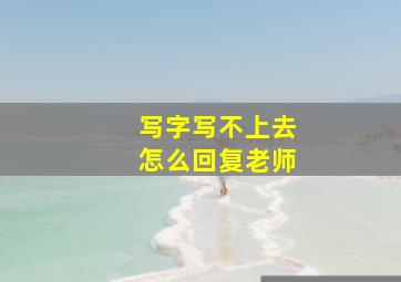 写字写不上去怎么回复老师