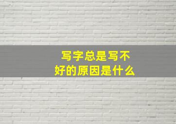 写字总是写不好的原因是什么