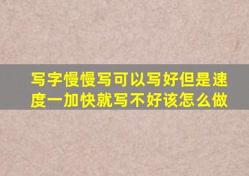 写字慢慢写可以写好但是速度一加快就写不好该怎么做