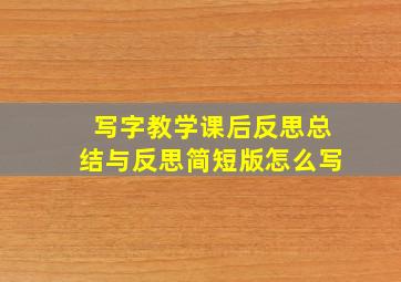 写字教学课后反思总结与反思简短版怎么写