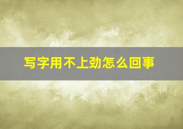 写字用不上劲怎么回事