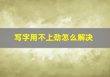 写字用不上劲怎么解决