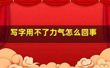 写字用不了力气怎么回事