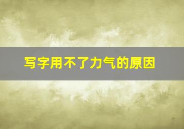 写字用不了力气的原因