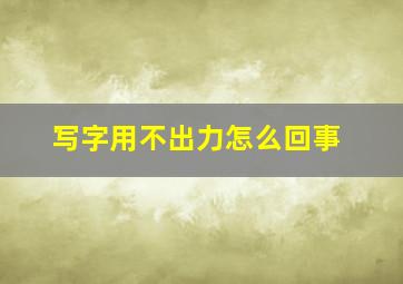 写字用不出力怎么回事