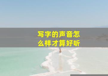 写字的声音怎么样才算好听