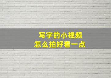 写字的小视频怎么拍好看一点