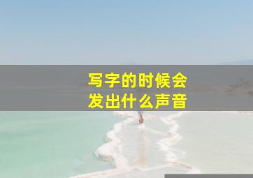 写字的时候会发出什么声音