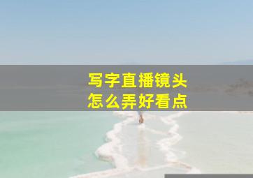 写字直播镜头怎么弄好看点