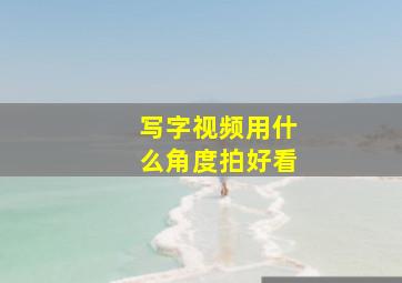 写字视频用什么角度拍好看