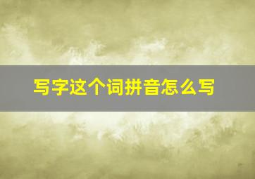 写字这个词拼音怎么写