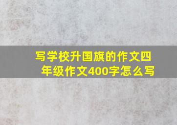 写学校升国旗的作文四年级作文400字怎么写