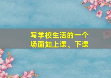 写学校生活的一个场面如上课、下课