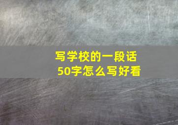 写学校的一段话50字怎么写好看