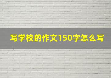 写学校的作文150字怎么写