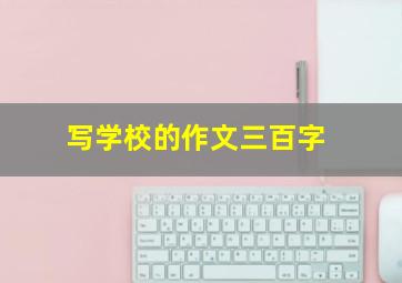 写学校的作文三百字