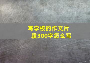 写学校的作文片段300字怎么写