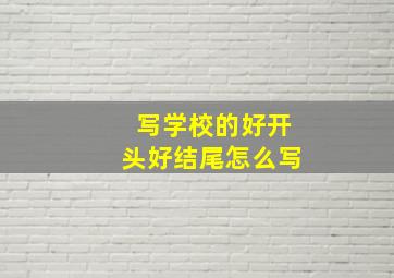 写学校的好开头好结尾怎么写