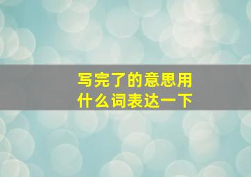 写完了的意思用什么词表达一下