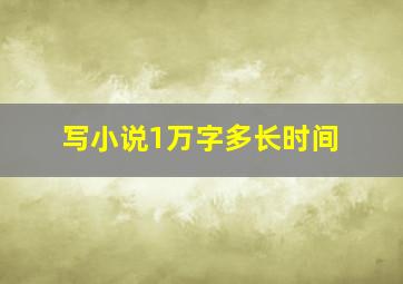 写小说1万字多长时间