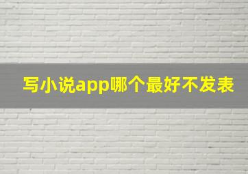 写小说app哪个最好不发表