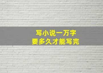 写小说一万字要多久才能写完