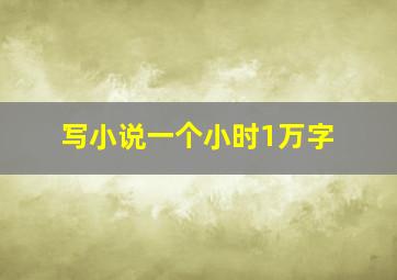 写小说一个小时1万字