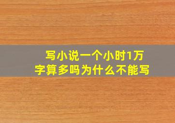 写小说一个小时1万字算多吗为什么不能写