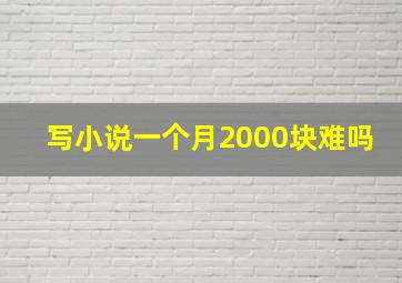 写小说一个月2000块难吗