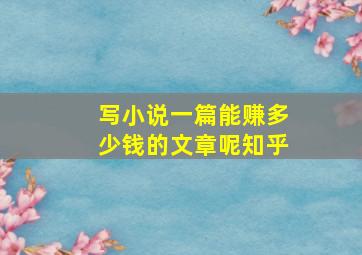 写小说一篇能赚多少钱的文章呢知乎