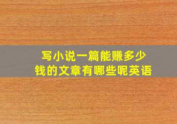 写小说一篇能赚多少钱的文章有哪些呢英语