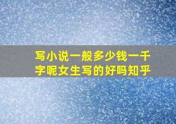 写小说一般多少钱一千字呢女生写的好吗知乎