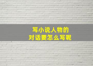 写小说人物的对话要怎么写呢