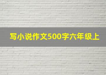 写小说作文500字六年级上