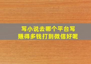 写小说去哪个平台写赚得多钱打到微信好呢