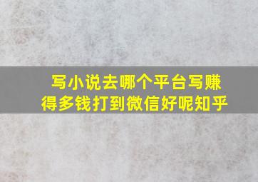 写小说去哪个平台写赚得多钱打到微信好呢知乎