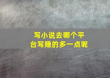 写小说去哪个平台写赚的多一点呢