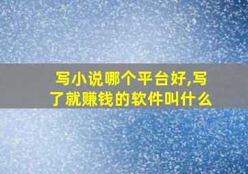 写小说哪个平台好,写了就赚钱的软件叫什么