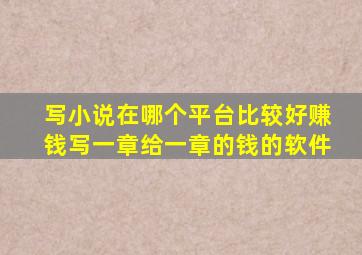 写小说在哪个平台比较好赚钱写一章给一章的钱的软件