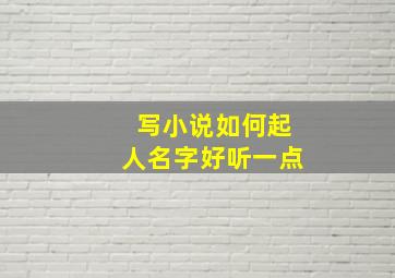 写小说如何起人名字好听一点