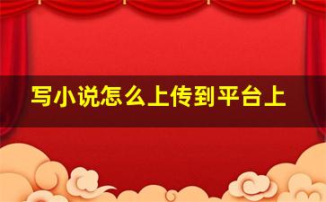 写小说怎么上传到平台上